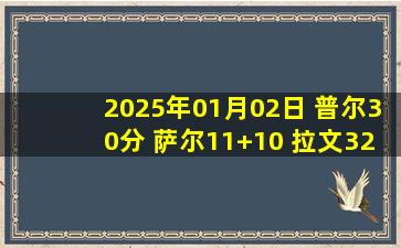 2025年01月02日 普尔30分 萨尔11+10 拉文32分 奇才7人上双大胜公牛终结连败